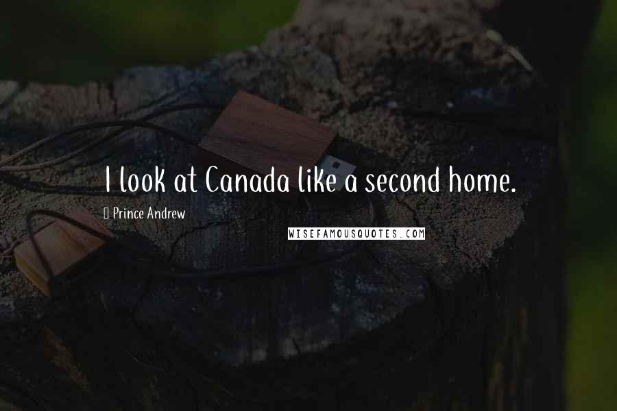 Prince Andrew Quotes: I look at Canada like a second home.