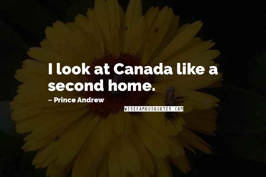 Prince Andrew Quotes: I look at Canada like a second home.