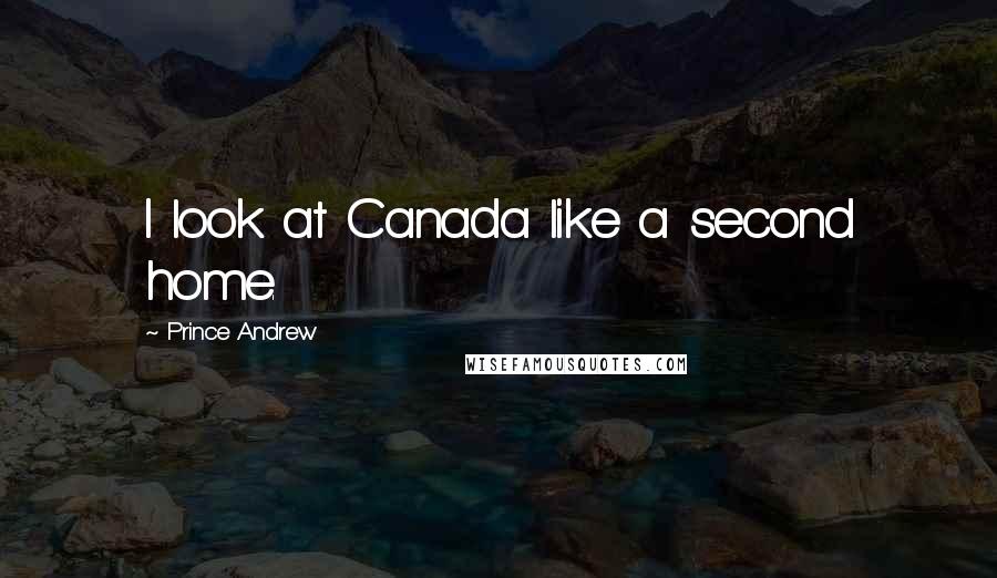 Prince Andrew Quotes: I look at Canada like a second home.