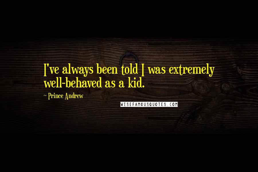 Prince Andrew Quotes: I've always been told I was extremely well-behaved as a kid.
