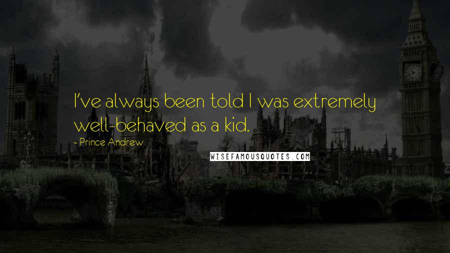 Prince Andrew Quotes: I've always been told I was extremely well-behaved as a kid.