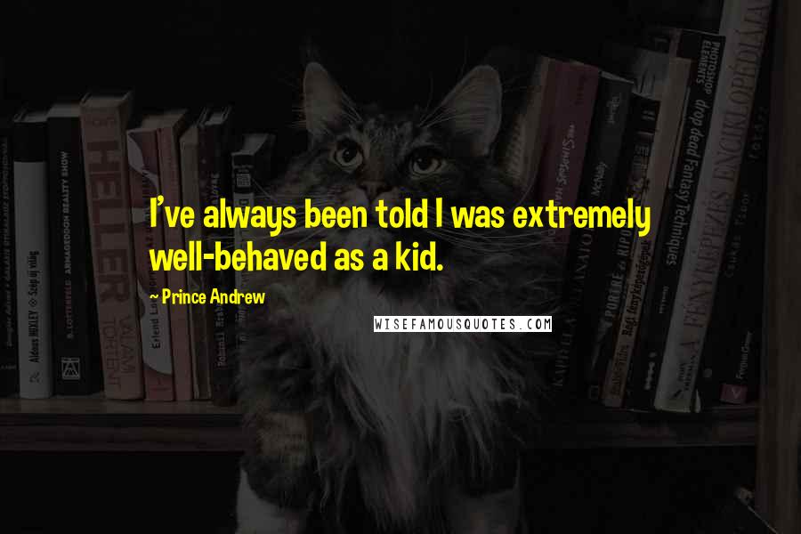 Prince Andrew Quotes: I've always been told I was extremely well-behaved as a kid.