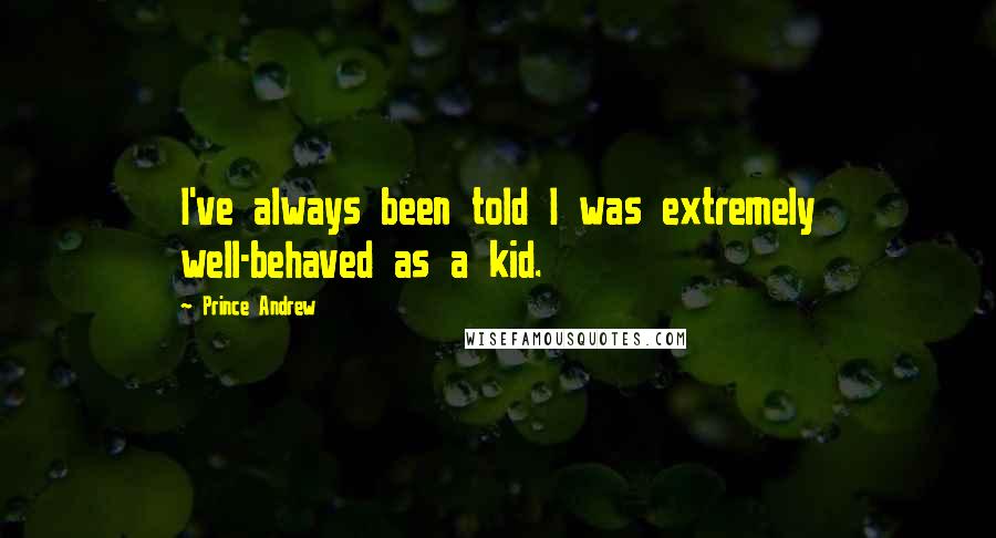 Prince Andrew Quotes: I've always been told I was extremely well-behaved as a kid.