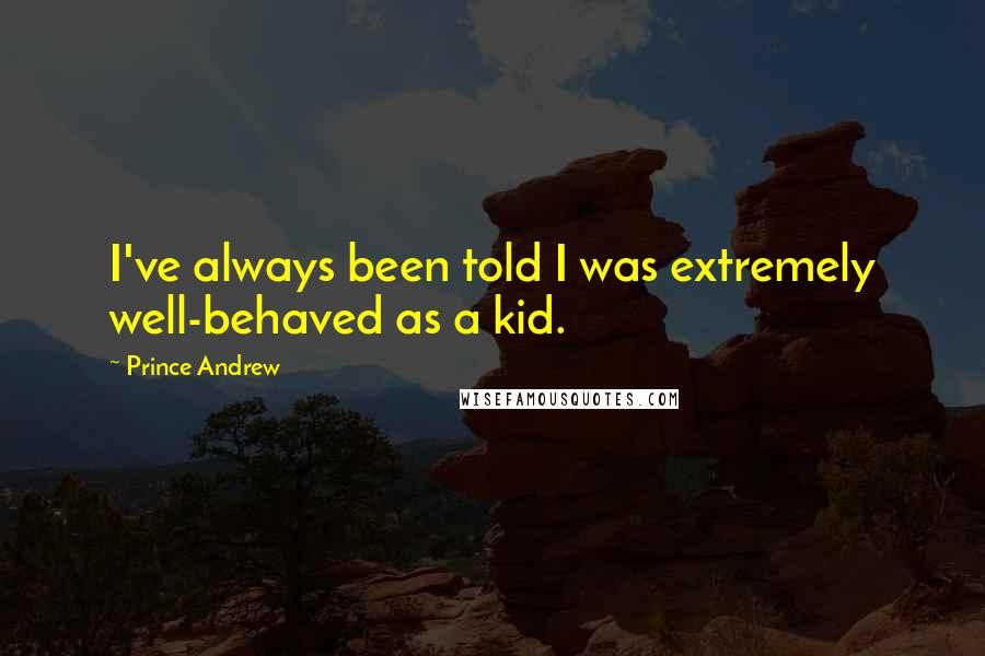 Prince Andrew Quotes: I've always been told I was extremely well-behaved as a kid.