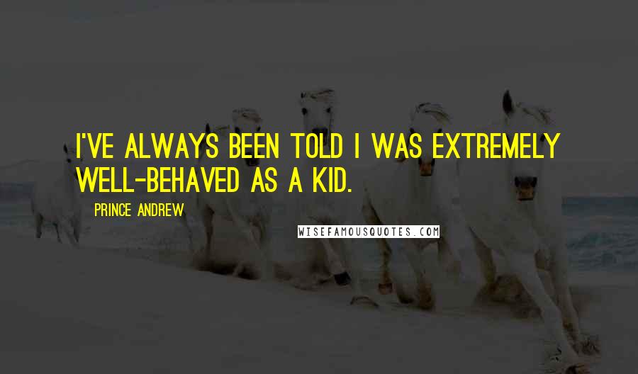 Prince Andrew Quotes: I've always been told I was extremely well-behaved as a kid.