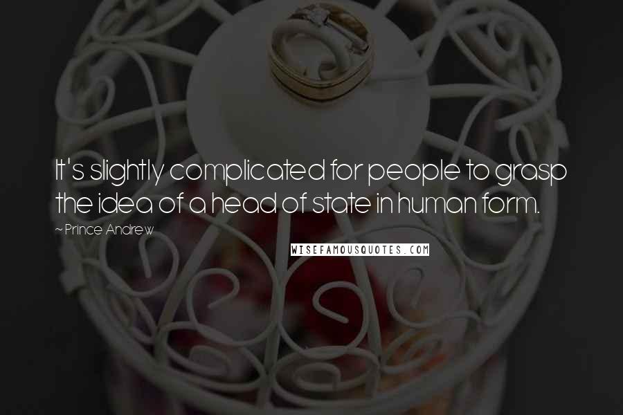 Prince Andrew Quotes: It's slightly complicated for people to grasp the idea of a head of state in human form.
