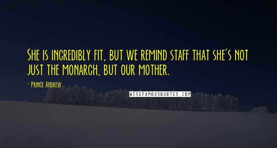 Prince Andrew Quotes: She is incredibly fit, but we remind staff that she's not just the monarch, but our mother.