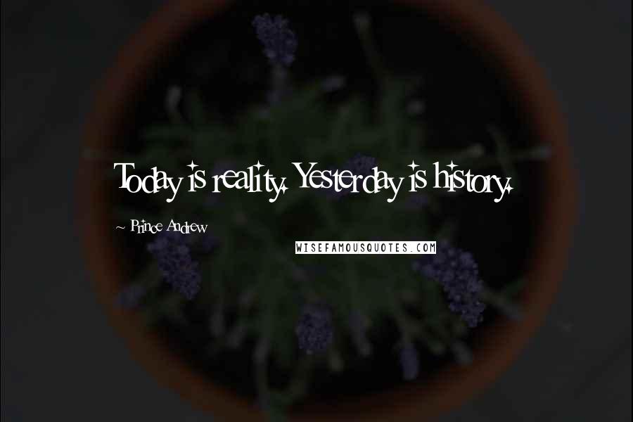 Prince Andrew Quotes: Today is reality. Yesterday is history.