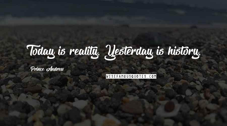 Prince Andrew Quotes: Today is reality. Yesterday is history.