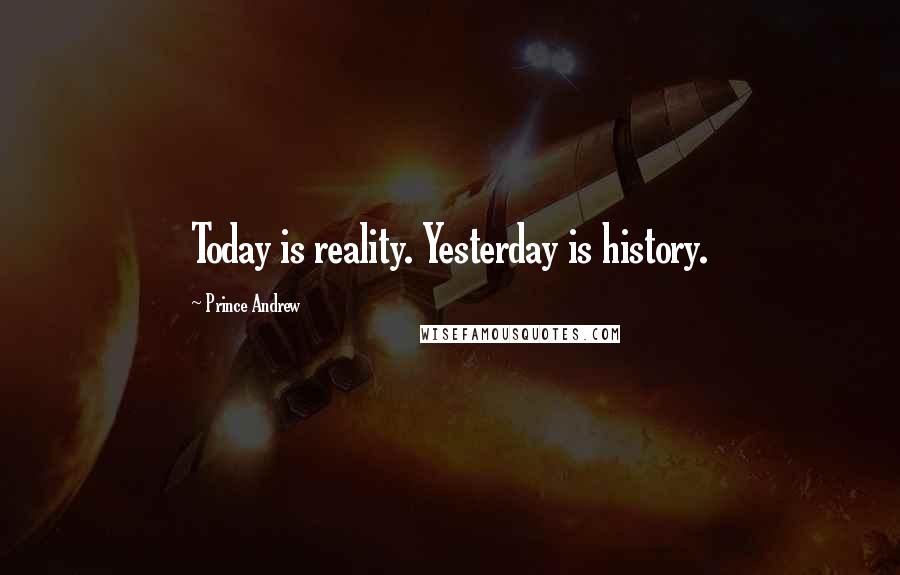 Prince Andrew Quotes: Today is reality. Yesterday is history.