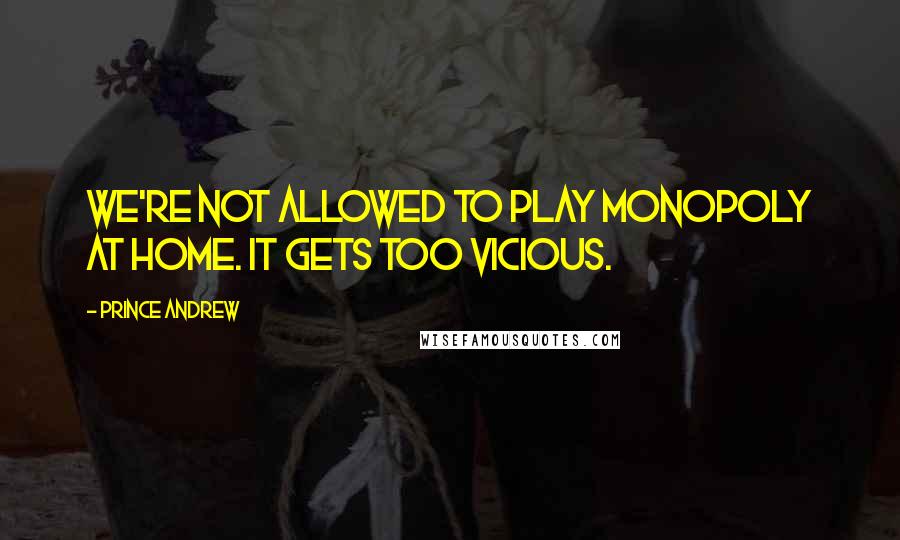 Prince Andrew Quotes: We're not allowed to play Monopoly at home. It gets too vicious.