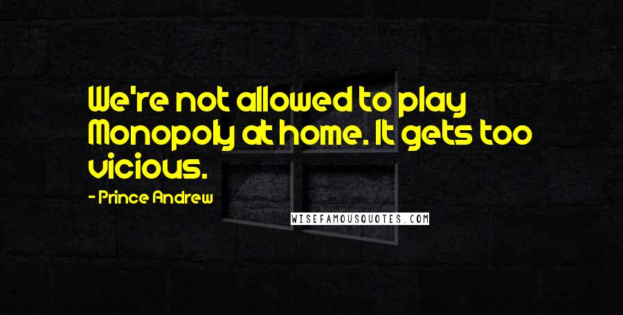 Prince Andrew Quotes: We're not allowed to play Monopoly at home. It gets too vicious.