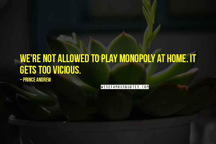 Prince Andrew Quotes: We're not allowed to play Monopoly at home. It gets too vicious.