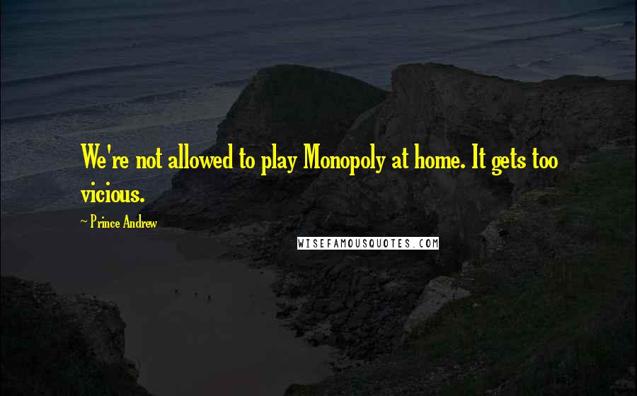 Prince Andrew Quotes: We're not allowed to play Monopoly at home. It gets too vicious.