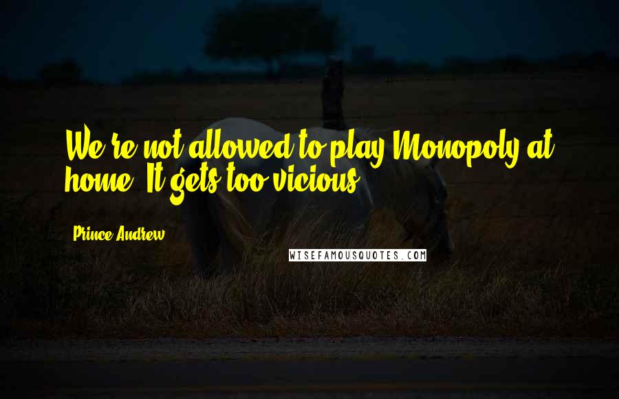 Prince Andrew Quotes: We're not allowed to play Monopoly at home. It gets too vicious.