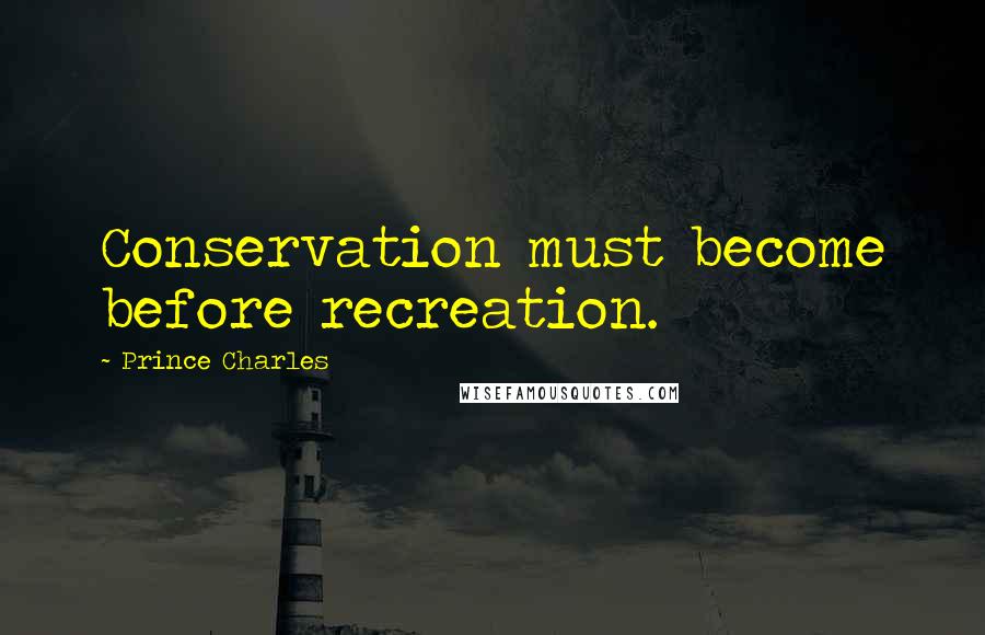 Prince Charles Quotes: Conservation must become before recreation.