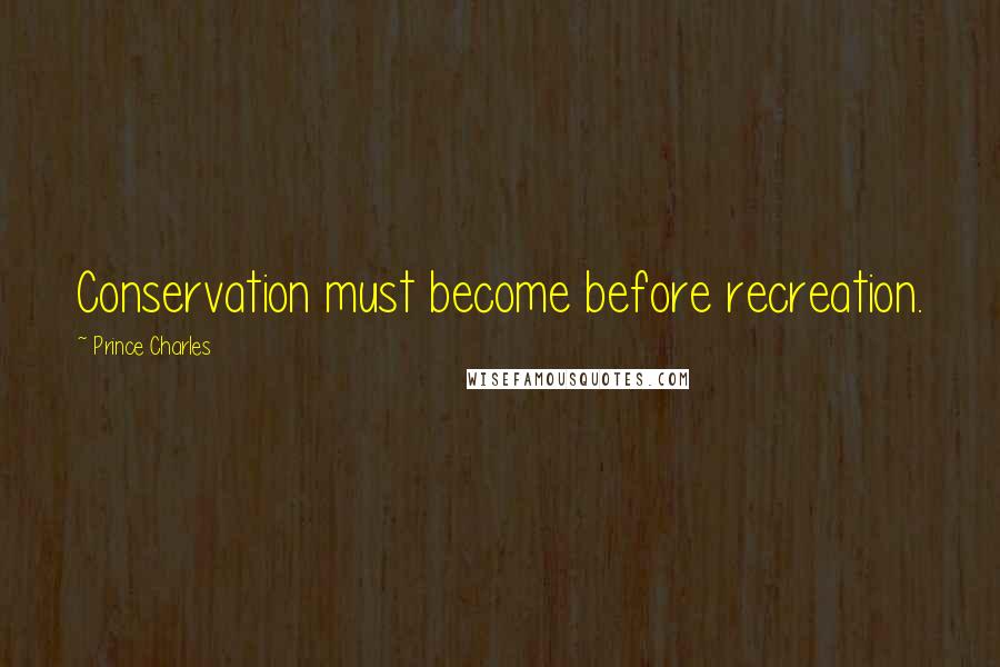Prince Charles Quotes: Conservation must become before recreation.