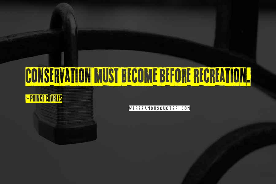 Prince Charles Quotes: Conservation must become before recreation.