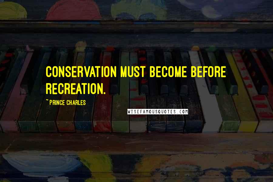 Prince Charles Quotes: Conservation must become before recreation.