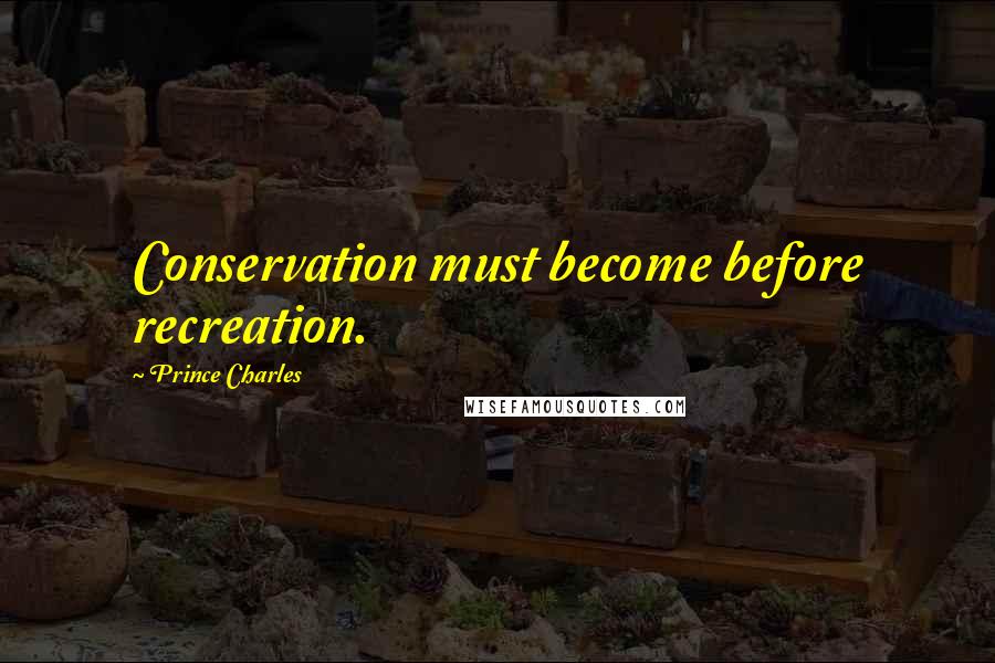 Prince Charles Quotes: Conservation must become before recreation.