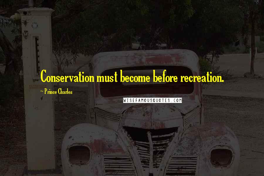 Prince Charles Quotes: Conservation must become before recreation.