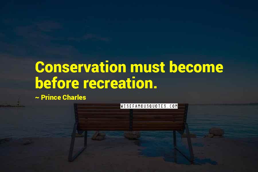 Prince Charles Quotes: Conservation must become before recreation.