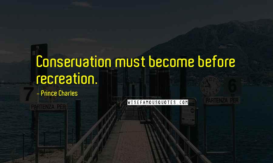 Prince Charles Quotes: Conservation must become before recreation.