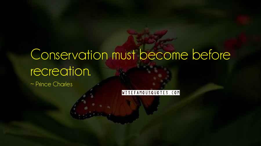 Prince Charles Quotes: Conservation must become before recreation.