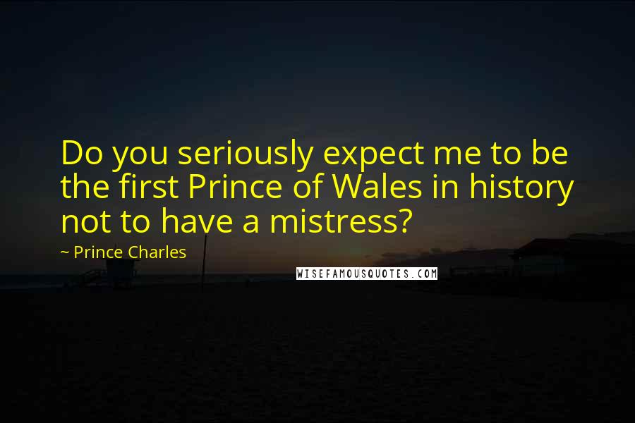 Prince Charles Quotes: Do you seriously expect me to be the first Prince of Wales in history not to have a mistress?