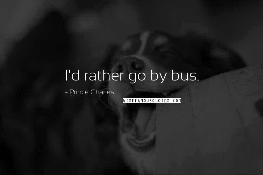 Prince Charles Quotes: I'd rather go by bus.