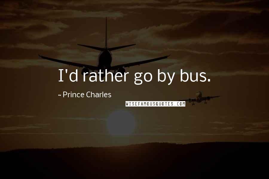 Prince Charles Quotes: I'd rather go by bus.