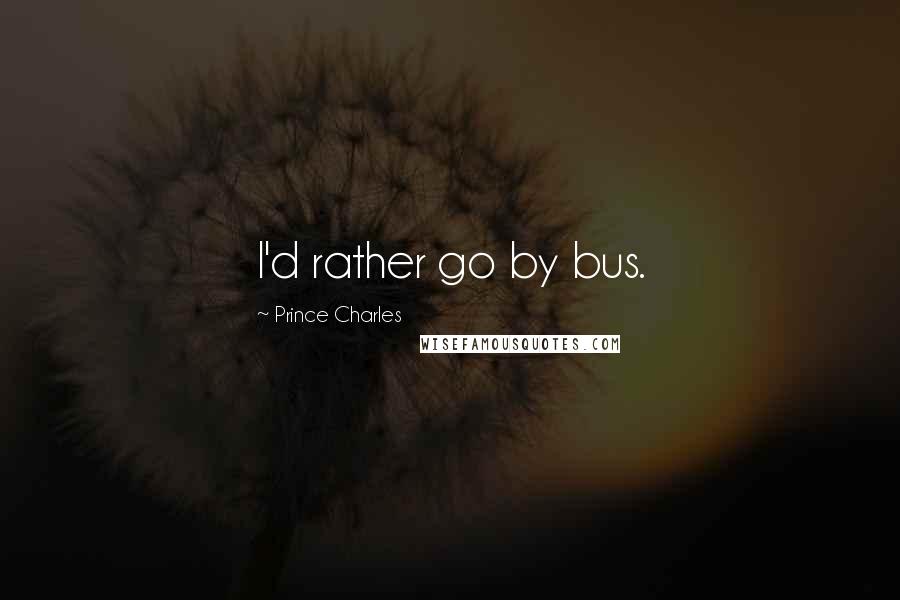 Prince Charles Quotes: I'd rather go by bus.