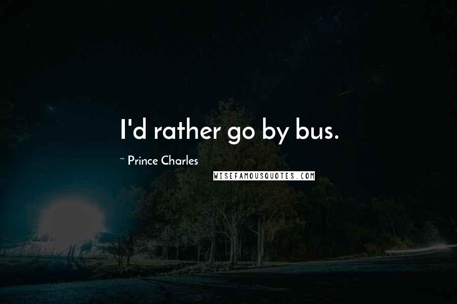 Prince Charles Quotes: I'd rather go by bus.