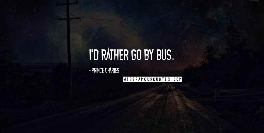 Prince Charles Quotes: I'd rather go by bus.