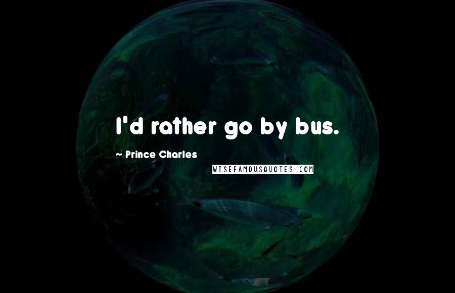 Prince Charles Quotes: I'd rather go by bus.