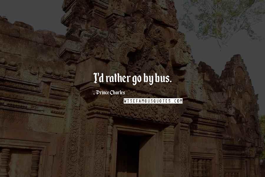 Prince Charles Quotes: I'd rather go by bus.