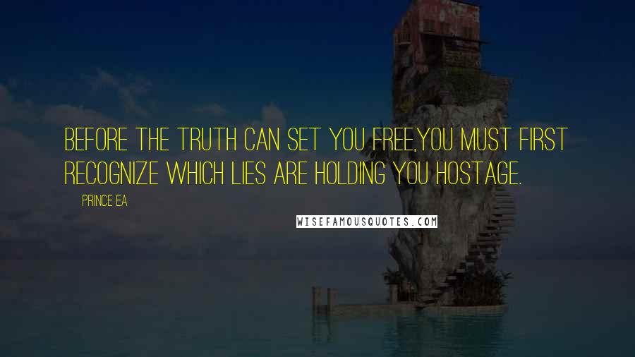 Prince Ea Quotes: Before the TRUTH can set you free,you must first recognize which LIES are holding you hostage.