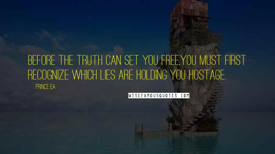 Prince Ea Quotes: Before the TRUTH can set you free,you must first recognize which LIES are holding you hostage.