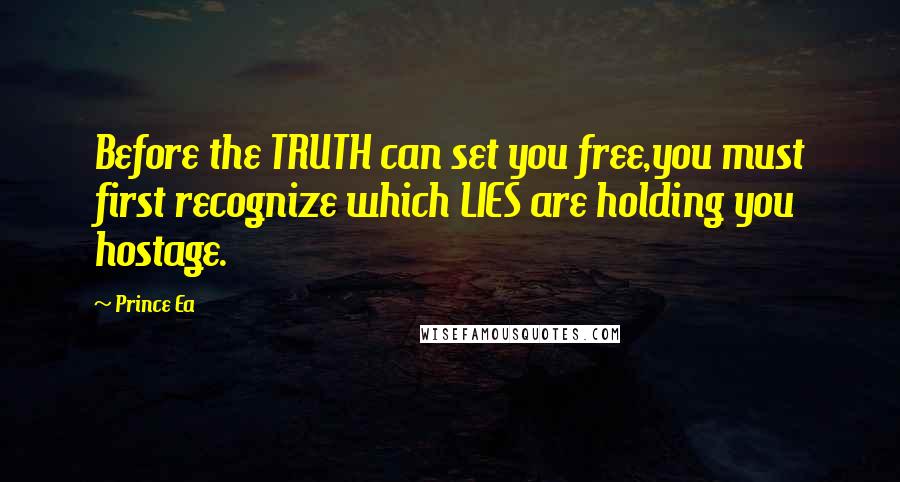 Prince Ea Quotes: Before the TRUTH can set you free,you must first recognize which LIES are holding you hostage.