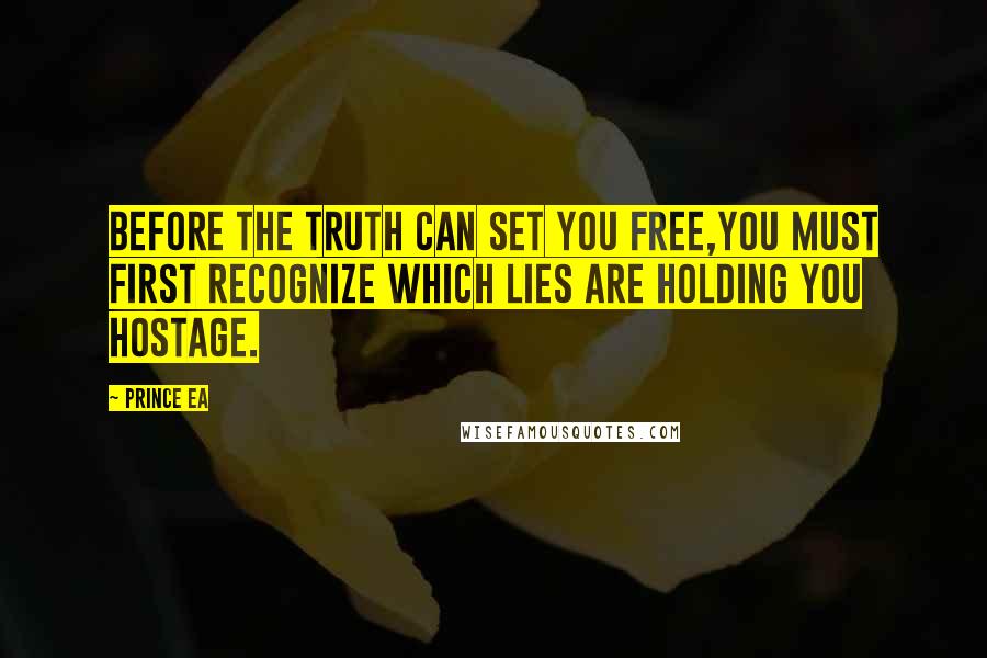 Prince Ea Quotes: Before the TRUTH can set you free,you must first recognize which LIES are holding you hostage.