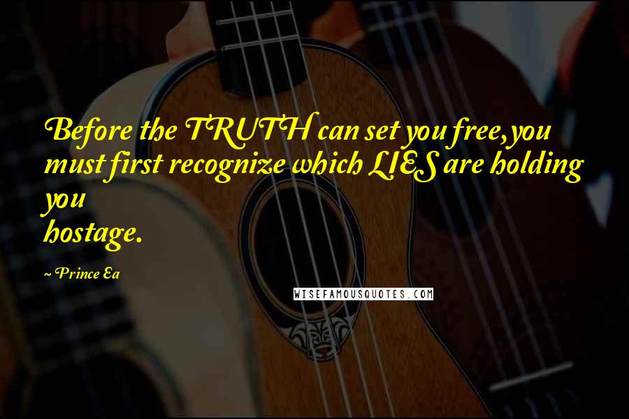 Prince Ea Quotes: Before the TRUTH can set you free,you must first recognize which LIES are holding you hostage.