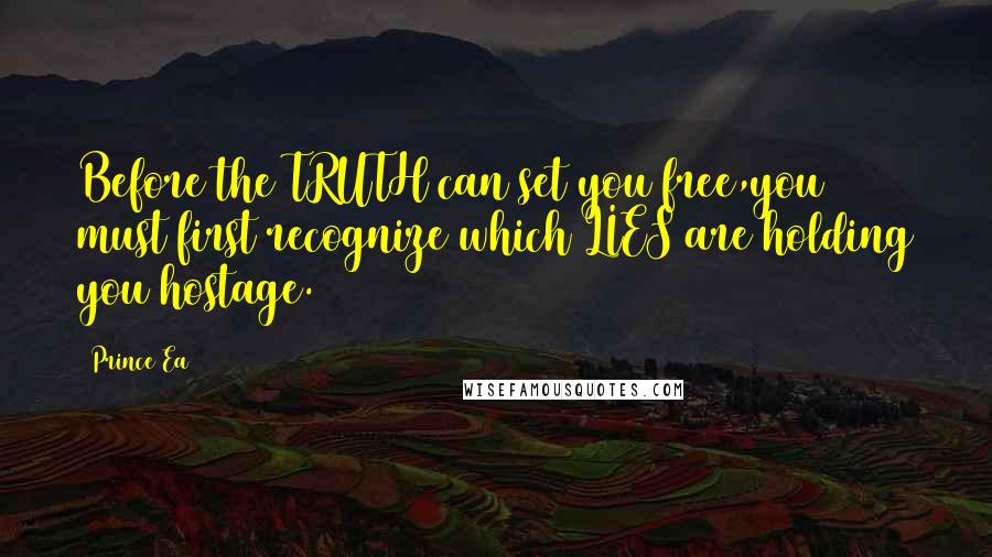Prince Ea Quotes: Before the TRUTH can set you free,you must first recognize which LIES are holding you hostage.