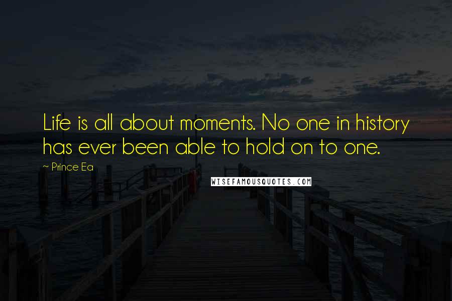 Prince Ea Quotes: Life is all about moments. No one in history has ever been able to hold on to one.