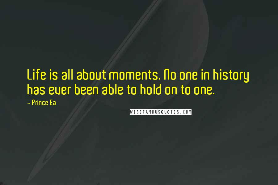 Prince Ea Quotes: Life is all about moments. No one in history has ever been able to hold on to one.
