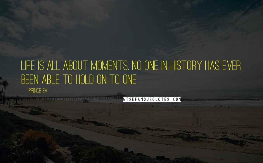 Prince Ea Quotes: Life is all about moments. No one in history has ever been able to hold on to one.