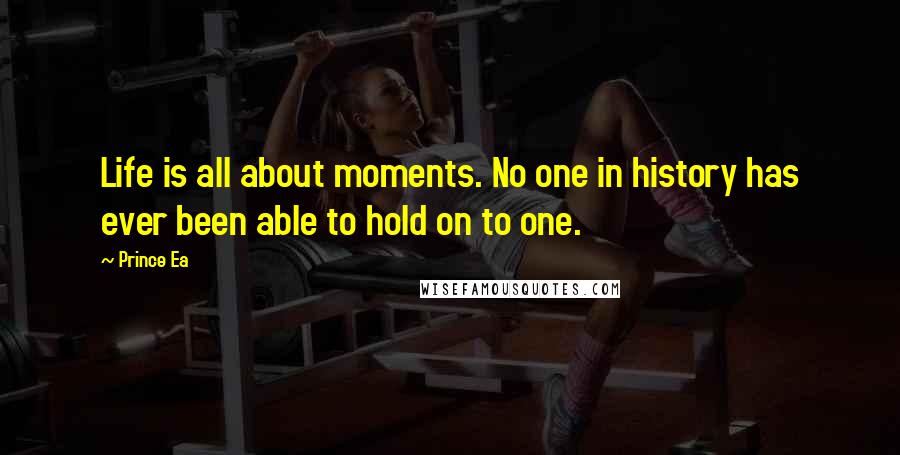 Prince Ea Quotes: Life is all about moments. No one in history has ever been able to hold on to one.