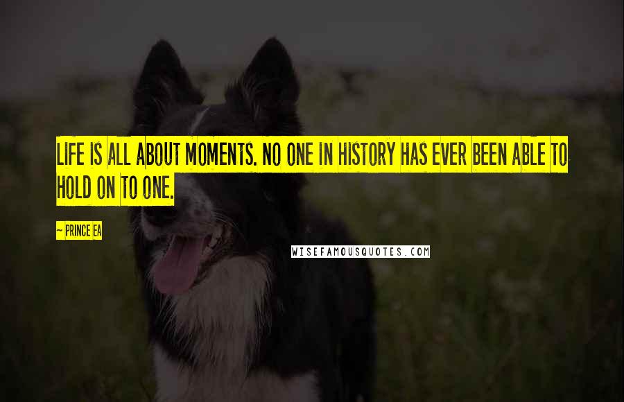 Prince Ea Quotes: Life is all about moments. No one in history has ever been able to hold on to one.