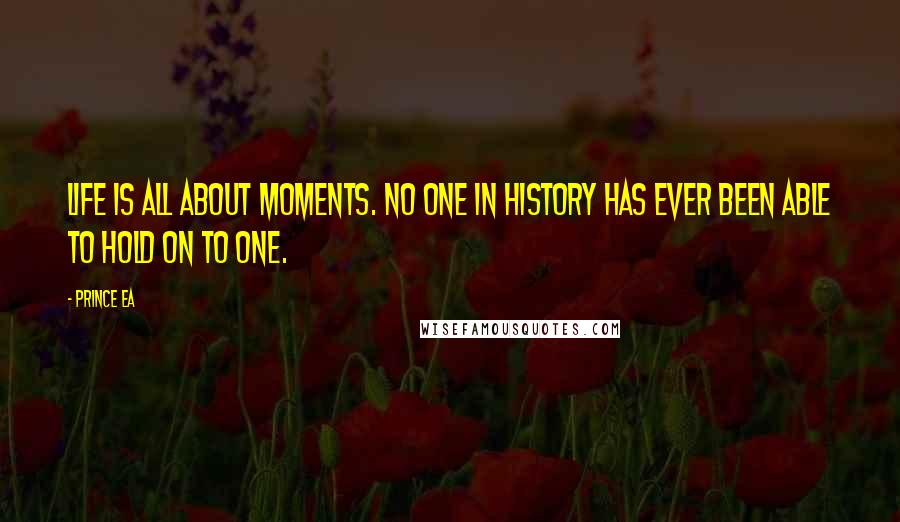 Prince Ea Quotes: Life is all about moments. No one in history has ever been able to hold on to one.