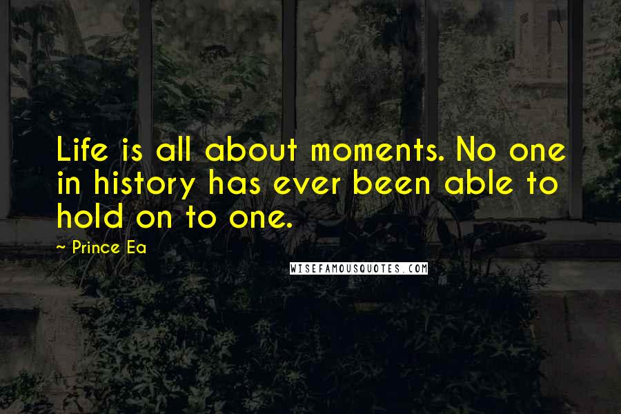 Prince Ea Quotes: Life is all about moments. No one in history has ever been able to hold on to one.