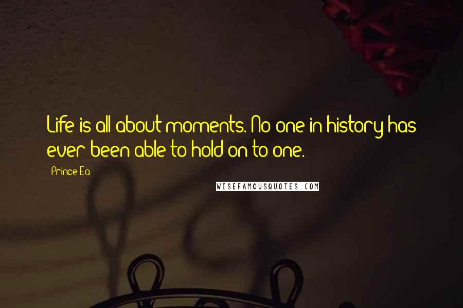 Prince Ea Quotes: Life is all about moments. No one in history has ever been able to hold on to one.